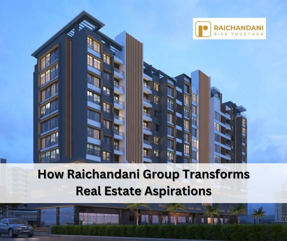 From Dream to Reality: How Raichandani Group Transforms Real Estate Aspirations